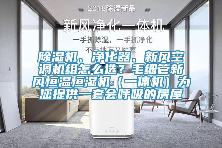 除濕機、凈化器、新風空調(diào)機組怎么選？毛細管新風恒溫恒濕機（一體機）為您提供一套會呼吸的房屋