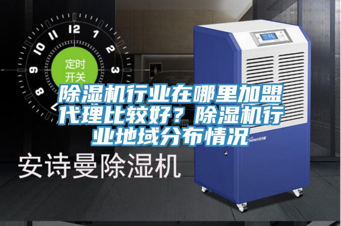 除濕機行業(yè)在哪里加盟代理比較好？除濕機行業(yè)地域分布情況