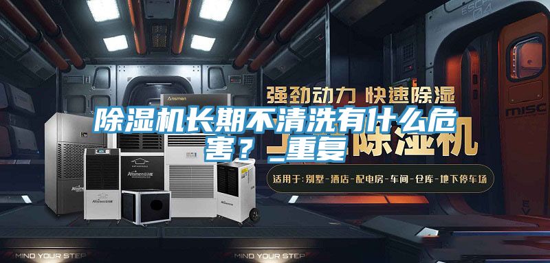 除濕機(jī)長(zhǎng)期不清洗有什么危害？_重復(fù)