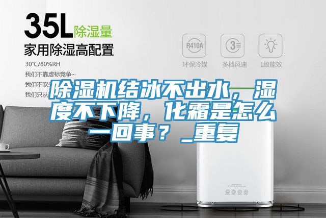 除濕機(jī)結(jié)冰不出水，濕度不下降，化霜是怎么一回事？_重復(fù)