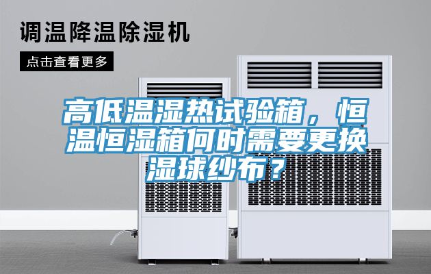 高低溫濕熱試驗(yàn)箱，恒溫恒濕箱何時(shí)需要更換濕球紗布？