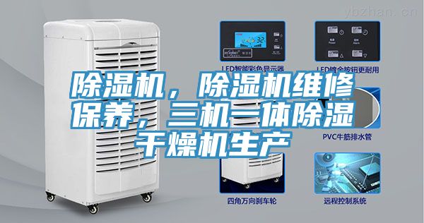 除濕機(jī)，除濕機(jī)維修保養(yǎng)，三機(jī)一體除濕干燥機(jī)生產(chǎn)