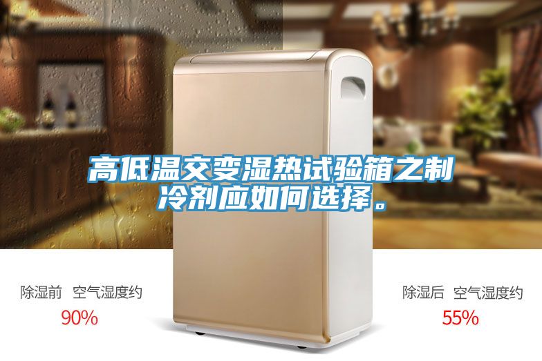 高低溫交變濕熱試驗(yàn)箱之制冷劑應(yīng)如何選擇。