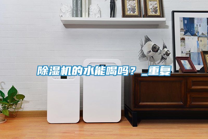 除濕機(jī)的水能喝嗎？_重復(fù)