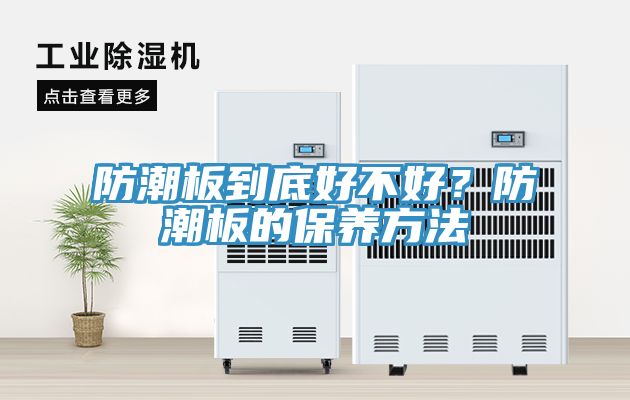 防潮板到底好不好？防潮板的保養(yǎng)方法