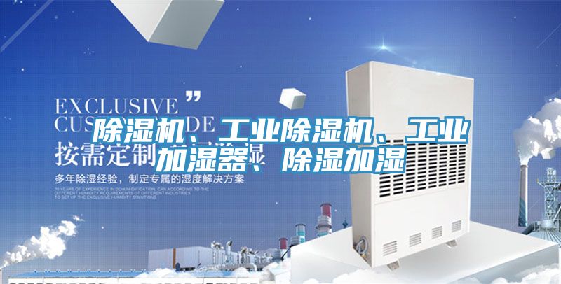 除濕機、工業(yè)除濕機、工業(yè)加濕器、除濕加濕