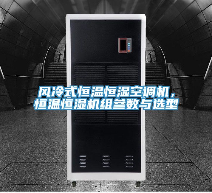 風冷式恒溫恒濕空調(diào)機，恒溫恒濕機組參數(shù)與選型