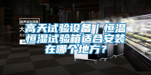 高天試驗設(shè)備｜恒溫恒濕試驗箱適合安裝在哪個地方？