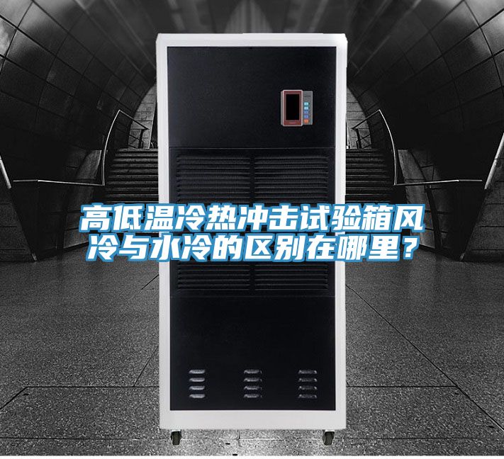 高低溫冷熱沖擊試驗(yàn)箱風(fēng)冷與水冷的區(qū)別在哪里？