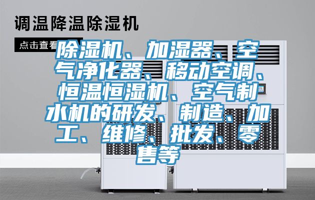 除濕機(jī)、加濕器、空氣凈化器、移動(dòng)空調(diào)、恒溫恒濕機(jī)、空氣制水機(jī)的研發(fā)、制造、加工、維修、批發(fā)、零售等