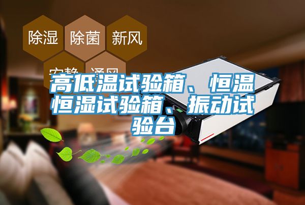 高低溫試驗(yàn)箱、恒溫恒濕試驗(yàn)箱、振動(dòng)試驗(yàn)臺(tái)