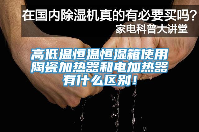 高低溫恒溫恒濕箱使用陶瓷加熱器和電加熱器有什么區(qū)別！