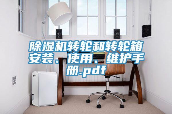 除濕機(jī)轉(zhuǎn)輪和轉(zhuǎn)輪箱安裝、使用、維護(hù)手冊.pdf