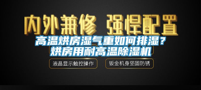高溫烘房濕氣重如何排濕？烘房用耐高溫除濕機(jī)