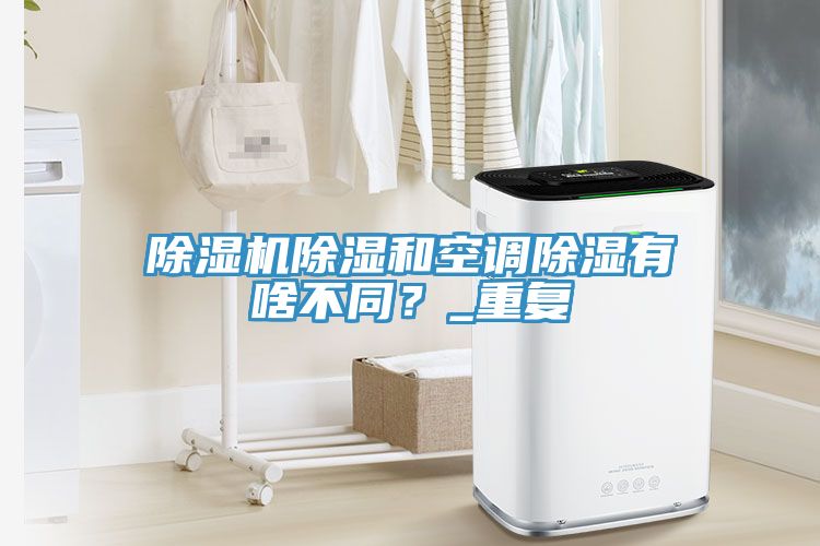 除濕機除濕和空調(diào)除濕有啥不同？_重復