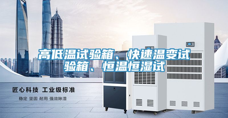 高低溫試驗(yàn)箱、快速溫變試驗(yàn)箱、恒溫恒濕試