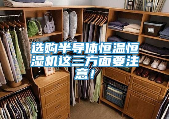 選購半導(dǎo)體恒溫恒濕機(jī)這三方面要注意！