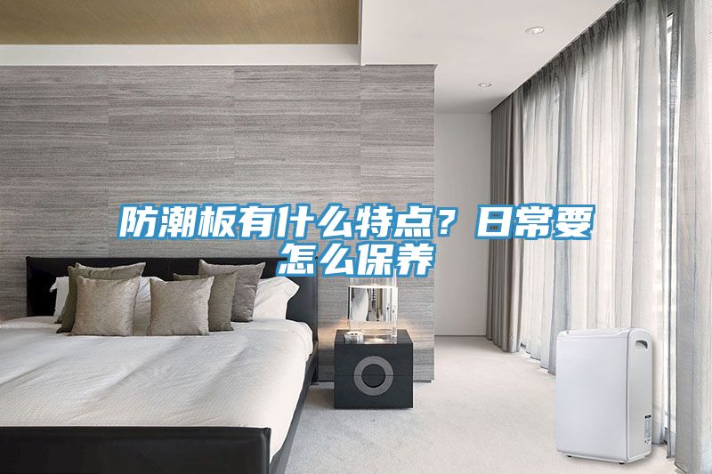 防潮板有什么特點(diǎn)？日常要怎么保養(yǎng)