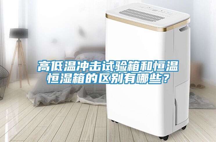 高低溫沖擊試驗箱和恒溫恒濕箱的區(qū)別有哪些？