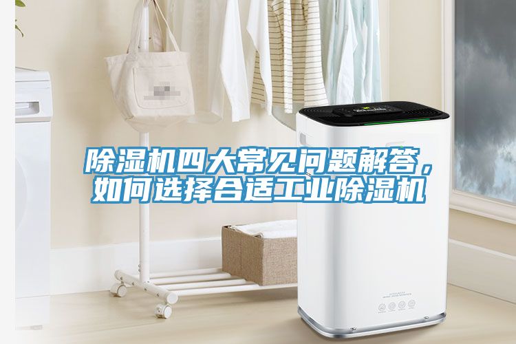除濕機(jī)四大常見問題解答，如何選擇合適工業(yè)除濕機(jī)