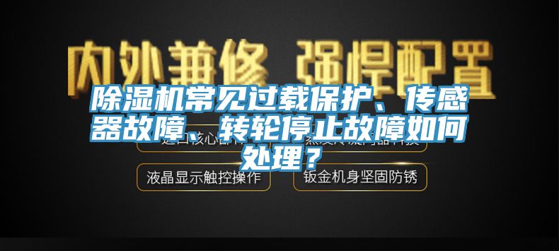 除濕機(jī)常見過載保護(hù)、傳感器故障、轉(zhuǎn)輪停止故障如何處理？