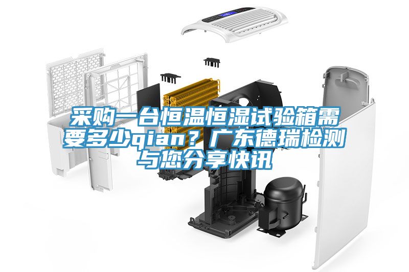 采購一臺恒溫恒濕試驗箱需要多少qian？廣東德瑞檢測與您分享快訊