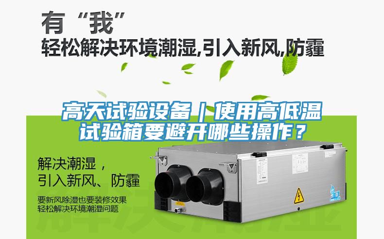 高天試驗設(shè)備｜使用高低溫試驗箱要避開哪些操作？